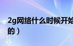 2g网络什么时候开始（2g网络什么时候出来的）