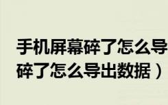 手机屏幕碎了怎么导出数据oppo（手机屏幕碎了怎么导出数据）