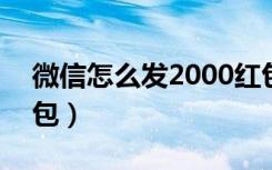 微信怎么发2000红包（微信怎么发600大红包）