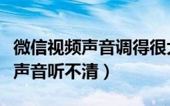 微信视频声音调得很大但是声音小（微信视频声音听不清）