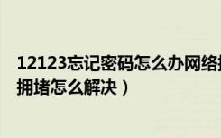 12123忘记密码怎么办网络拥堵（交管12123忘记密码网络拥堵怎么解决）