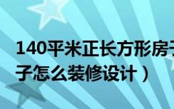 140平米正长方形房子格局设计（长方形的房子怎么装修设计）