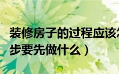 装修房子的过程应该怎样开始（房子装修第一步要先做什么）