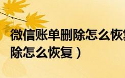 微信账单删除怎么恢复苹果手机（微信账单删除怎么恢复）