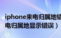 iphone来电归属地错误怎么解决（iphone来电归属地显示错误）