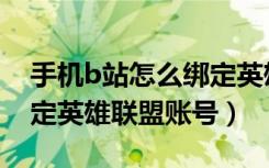 手机b站怎么绑定英雄联盟账号（b站怎么绑定英雄联盟账号）