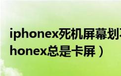 iphonex死机屏幕划不动关不了机（为什么iphonex总是卡屏）