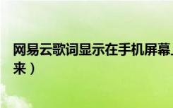 网易云歌词显示在手机屏幕上面（网易云的歌词怎么显示出来）