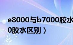 e8000与b7000胶水谁更好（e8000与b7000胶水区别）