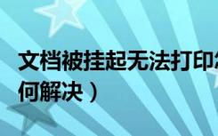 文档被挂起无法打印怎么解决（打印被挂起如何解决）