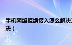 手机网络拒绝接入怎么解决方法（手机网络拒绝接入怎么解决）