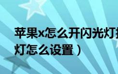 苹果x怎么开闪光灯拍视频（苹果x通知闪光灯怎么设置）