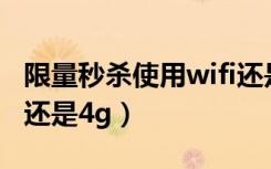 限量秒杀使用wifi还是4g（限量秒杀时用wifi还是4g）