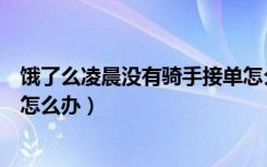 饿了么凌晨没有骑手接单怎么办（饿了么一直没有骑手接单怎么办）