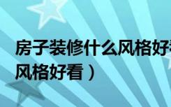 房子装修什么风格好看120平（房子装修什么风格好看）