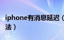 iphone有消息延迟（iphone推送延迟解决办法）