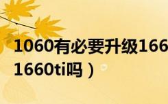 1060有必要升级1660ti吗（1060有必要升级1660ti吗）