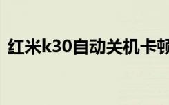 红米k30自动关机卡顿（红米k30怎么关机）