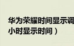 华为荣耀时间显示调成24小时（怎么设置24小时显示时间）