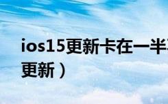 ios15更新卡在一半不动（ios卡在正在准备更新）