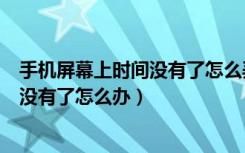 手机屏幕上时间没有了怎么弄出来（手机屏幕上时间和日期没有了怎么办）