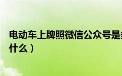 电动车上牌照微信公众号是多少（电动车上牌照的公众号是什么）