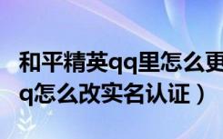 和平精英qq里怎么更换实名认证（和平精英qq怎么改实名认证）