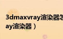 3dmaxvray渲染器怎么用（3dmax找不到vray渲染器）