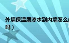 外墙保温层渗水到内墙怎么办（外墙渗水到内墙能彻底解决吗）