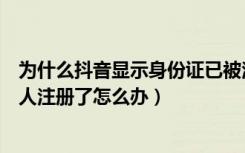 为什么抖音显示身份证已被注册（我的抖音身份证显示被别人注册了怎么办）