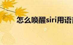 怎么唤醒siri用语音（怎么唤醒siri）