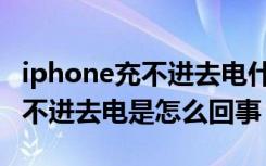 iphone充不进去电什么原因（iphone手机充不进去电是怎么回事）