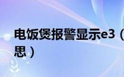 电饭煲报警显示e3（电饭煲e3报警是什么意思）