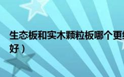 生态板和实木颗粒板哪个更结实（生态板和实木颗粒板哪个好）