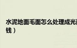 水泥地面毛面怎么处理成光面（水泥地面怎么处理好看又省钱）