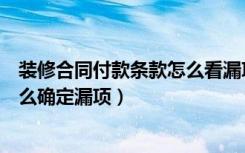 装修合同付款条款怎么看漏项（装修签订合同时发现条款怎么确定漏项）