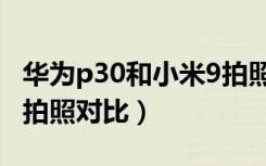 华为p30和小米9拍照对比（华为p30和小米9拍照对比）