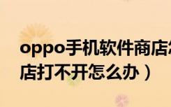 oppo手机软件商店怎样恢复（oppo软件商店打不开怎么办）