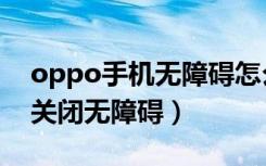 oppo手机无障碍怎么强制关闭（oppo强制关闭无障碍）