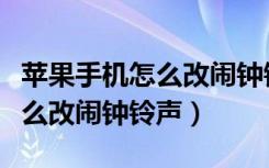 苹果手机怎么改闹钟铃声自定义（苹果手机怎么改闹钟铃声）