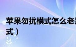 苹果勿扰模式怎么老是自动开启（苹果勿扰模式）