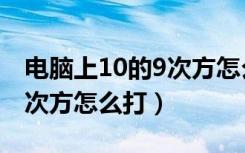 电脑上10的9次方怎么打出来（电脑上10的9次方怎么打）