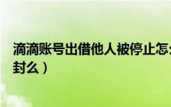 滴滴账号出借他人被停止怎么申诉（滴滴账号出借他人能解封么）