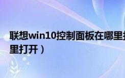 联想win10控制面板在哪里打开（联想笔记本控制面板在哪里打开）