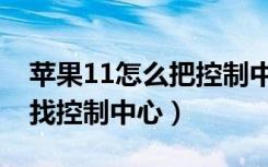 苹果11怎么把控制中心弄出来（苹果11怎么找控制中心）