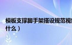 模板支撑脚手架搭设规范视频（模板支撑脚手架搭设要求是什么）