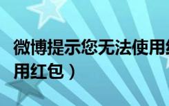 微博提示您无法使用红包（微博提示您无法使用红包）