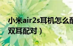 小米air2s耳机怎么配对双耳（小米蓝牙耳机双耳配对）