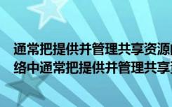 通常把提供并管理共享资源的计算机称为什么（在计算机网络中通常把提供并管理共享资源的计算机称为）