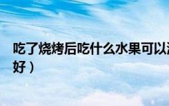 吃了烧烤后吃什么水果可以清肠道（吃完烧烤后吃什么水果好）